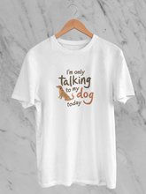 I'm Only Talking To My Dog Today - Unisex T-Shirt